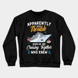 Apparently We're Trouble When We Are Cruising Together Who Knew Crewneck Sweatshirt